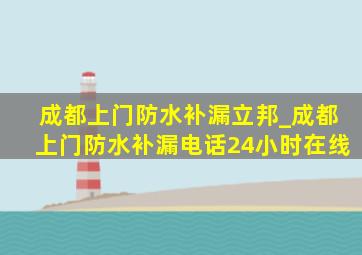 成都上门防水补漏立邦_成都上门防水补漏电话24小时在线