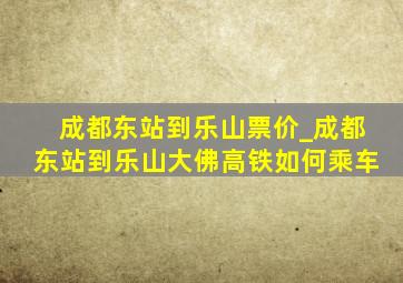 成都东站到乐山票价_成都东站到乐山大佛高铁如何乘车