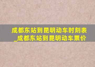 成都东站到昆明动车时刻表_成都东站到昆明动车票价