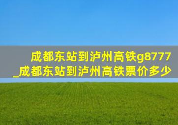 成都东站到泸州高铁g8777_成都东站到泸州高铁票价多少