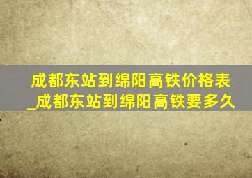 成都东站到绵阳高铁价格表_成都东站到绵阳高铁要多久