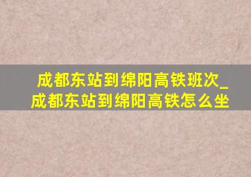 成都东站到绵阳高铁班次_成都东站到绵阳高铁怎么坐