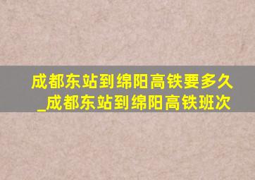 成都东站到绵阳高铁要多久_成都东站到绵阳高铁班次