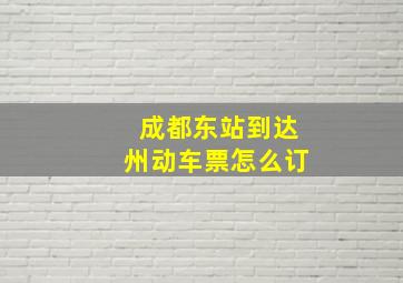 成都东站到达州动车票怎么订