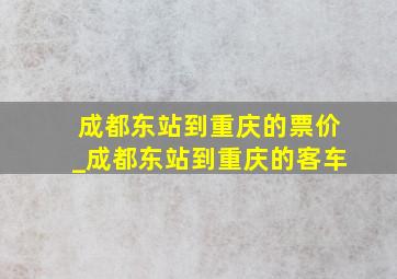 成都东站到重庆的票价_成都东站到重庆的客车