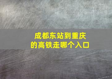 成都东站到重庆的高铁走哪个入口