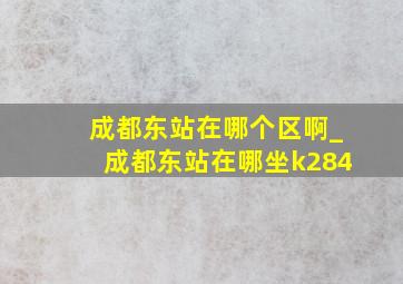 成都东站在哪个区啊_成都东站在哪坐k284