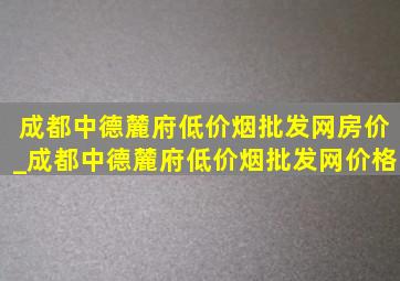 成都中德麓府(低价烟批发网)房价_成都中德麓府(低价烟批发网)价格