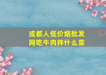 成都人(低价烟批发网)吃牛肉拌什么菜