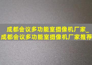 成都会议多功能室摄像机厂家_成都会议多功能室摄像机厂家推荐