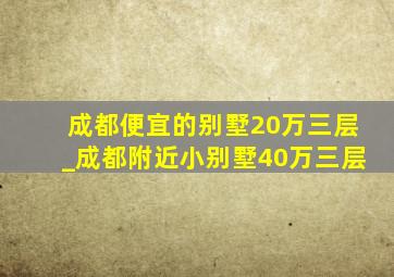 成都便宜的别墅20万三层_成都附近小别墅40万三层