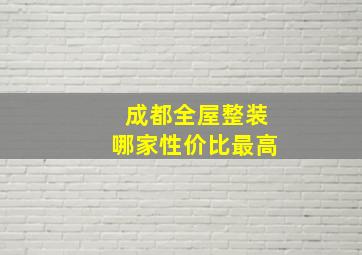 成都全屋整装哪家性价比最高