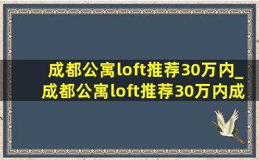 成都公寓loft推荐30万内_成都公寓loft推荐30万内成华区