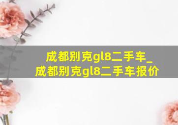 成都别克gl8二手车_成都别克gl8二手车报价