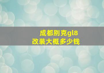 成都别克gl8改装大概多少钱