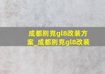 成都别克gl8改装方案_成都别克gl8改装