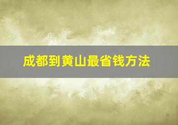 成都到黄山最省钱方法