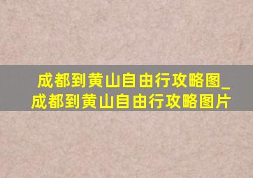 成都到黄山自由行攻略图_成都到黄山自由行攻略图片