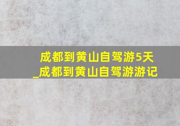 成都到黄山自驾游5天_成都到黄山自驾游游记