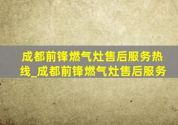 成都前锋燃气灶售后服务热线_成都前锋燃气灶售后服务