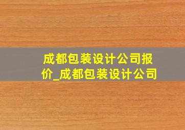 成都包装设计公司报价_成都包装设计公司