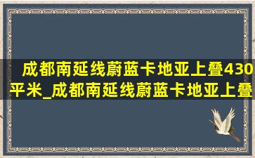 成都南延线蔚蓝卡地亚上叠430平米_成都南延线蔚蓝卡地亚上叠