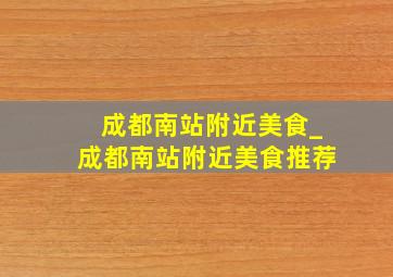 成都南站附近美食_成都南站附近美食推荐