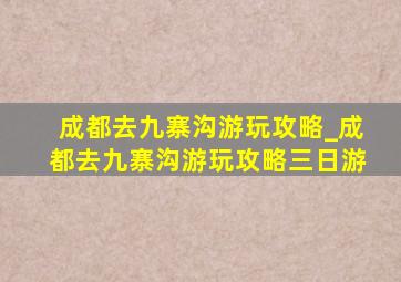 成都去九寨沟游玩攻略_成都去九寨沟游玩攻略三日游