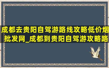 成都去贵阳自驾游路线攻略(低价烟批发网)_成都到贵阳自驾游攻略路线推荐