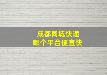 成都同城快递哪个平台便宜快