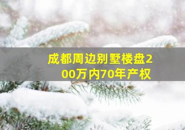 成都周边别墅楼盘200万内70年产权