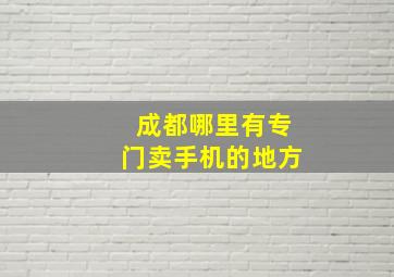 成都哪里有专门卖手机的地方