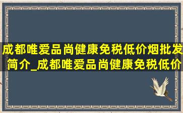 成都唯爱品尚健康(免税低价烟批发)简介_成都唯爱品尚健康(免税低价烟批发)