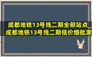 成都地铁13号线二期全部站点_成都地铁13号线二期(低价烟批发网)线路图