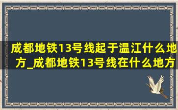 成都地铁13号线起于温江什么地方_成都地铁13号线在什么地方