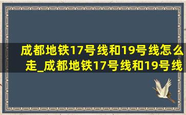 成都地铁17号线和19号线怎么走_成都地铁17号线和19号线关系