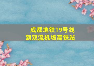 成都地铁19号线到双流机场高铁站