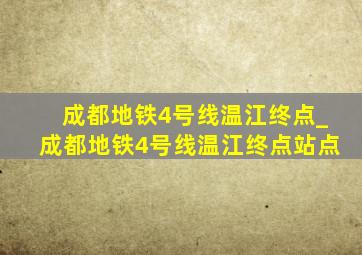 成都地铁4号线温江终点_成都地铁4号线温江终点站点