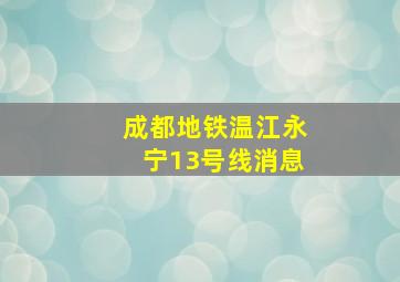 成都地铁温江永宁13号线消息