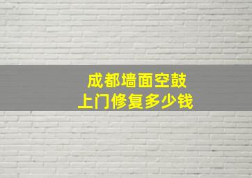 成都墙面空鼓上门修复多少钱