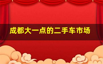 成都大一点的二手车市场