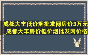 成都大丰(低价烟批发网)房价3万元_成都大丰房价(低价烟批发网)价格