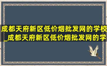 成都天府新区(低价烟批发网)的学校_成都天府新区(低价烟批发网)的学校叫什么