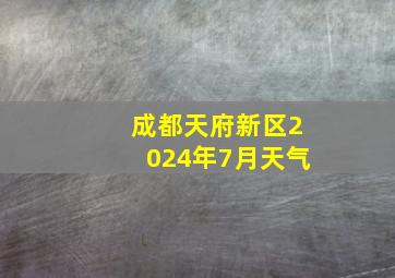 成都天府新区2024年7月天气