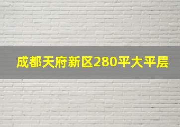 成都天府新区280平大平层