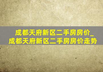 成都天府新区二手房房价_成都天府新区二手房房价走势