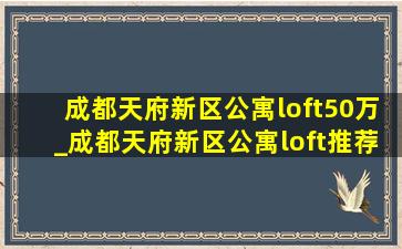 成都天府新区公寓loft50万_成都天府新区公寓loft推荐