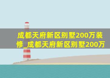 成都天府新区别墅200万装修_成都天府新区别墅200万