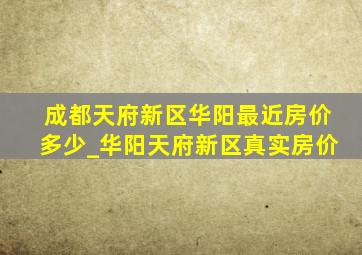 成都天府新区华阳最近房价多少_华阳天府新区真实房价