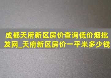 成都天府新区房价查询(低价烟批发网)_天府新区房价一平米多少钱